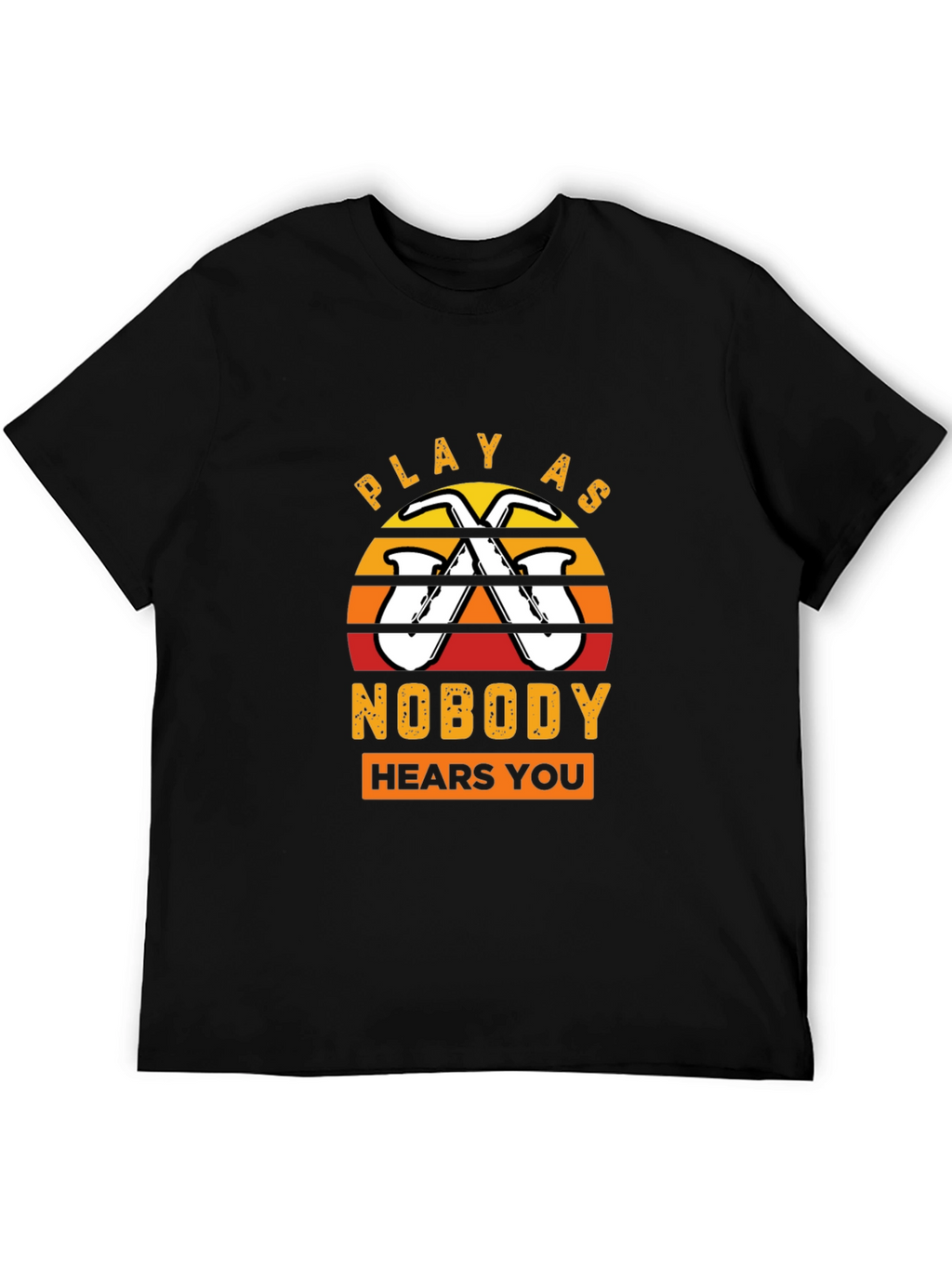 Play As Nobody Hears You Saxophone T-Shirt