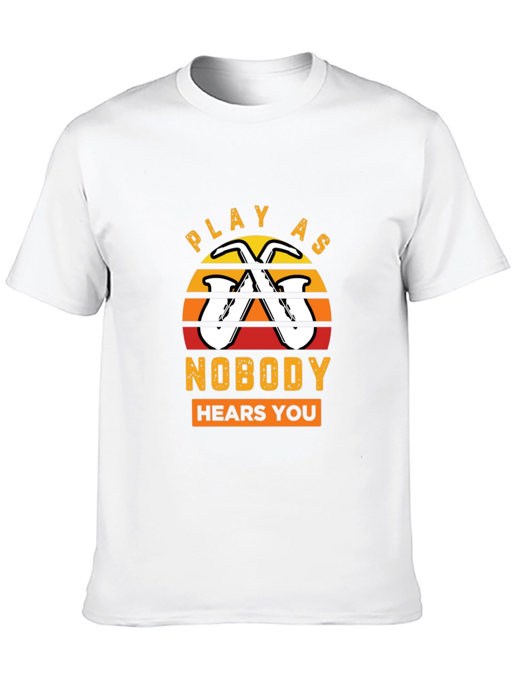 Play As Nobody Hears You Saxophone T-Shirt