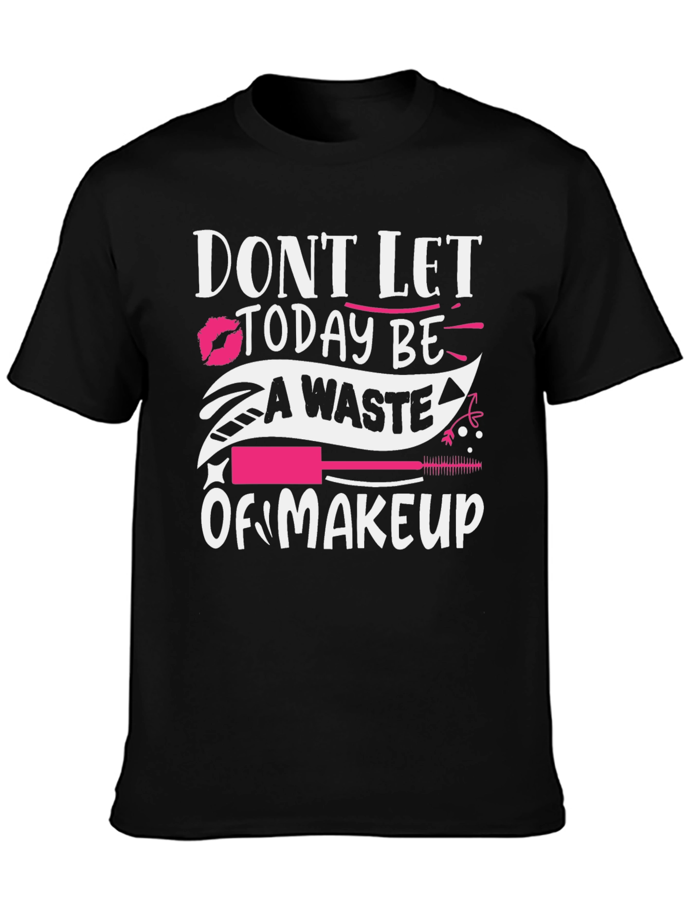 Makeup Lover T-Shirt - Dont Let Today Be A Waste