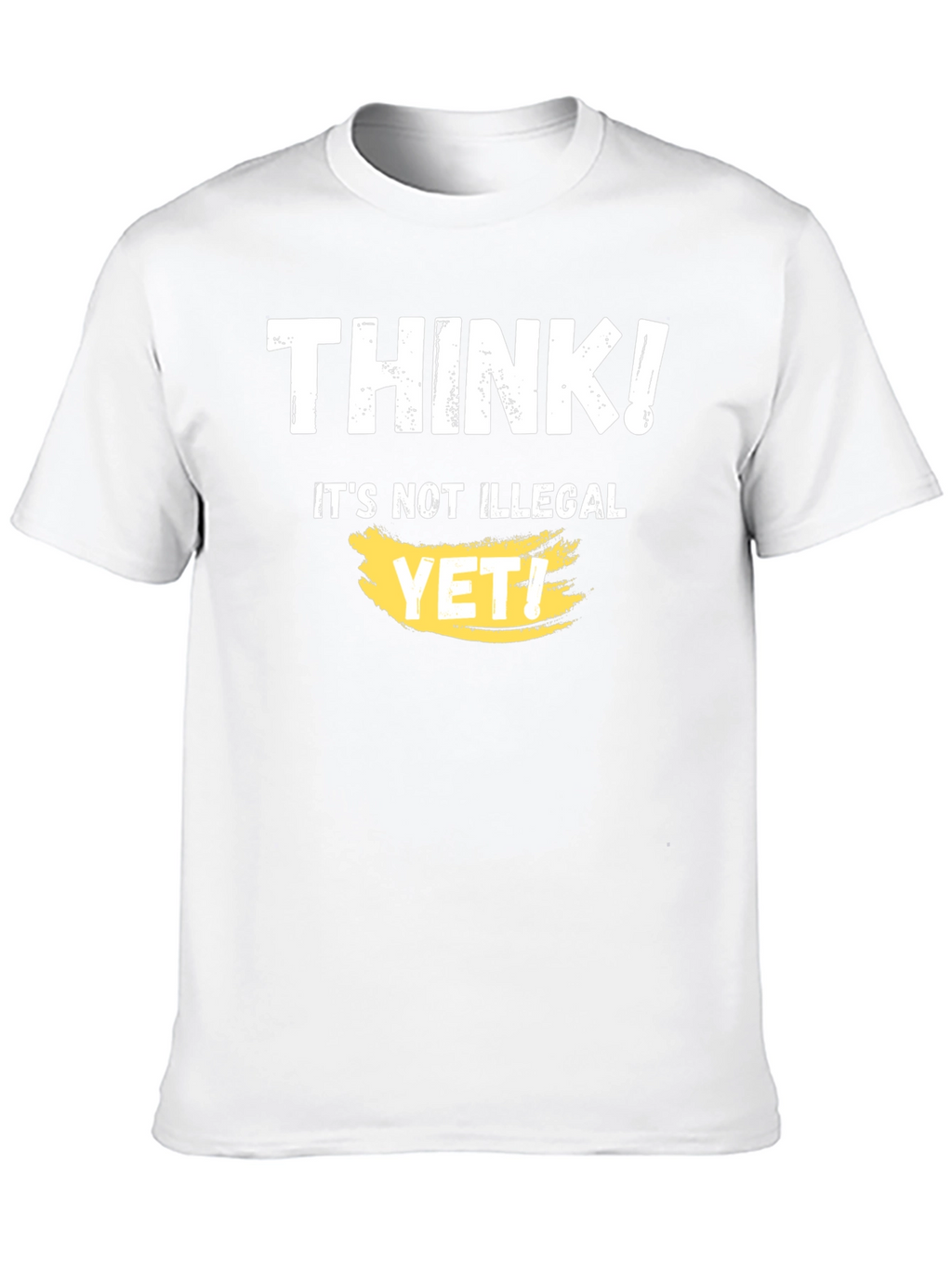 Think! Its Not Illegal Yet T-Shirt Funny Sarcastic