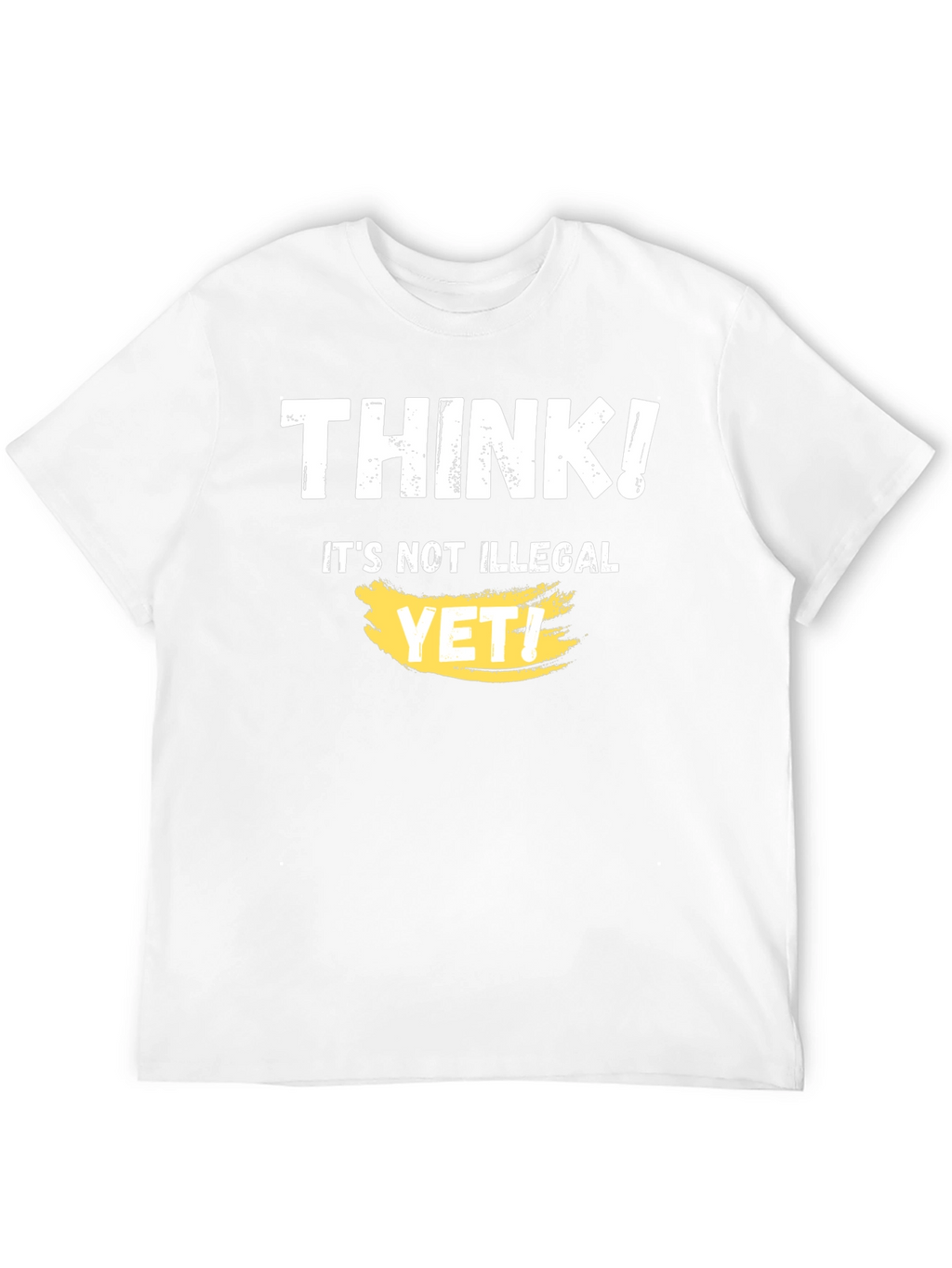 Think! Its Not Illegal Yet T-Shirt Funny Sarcastic