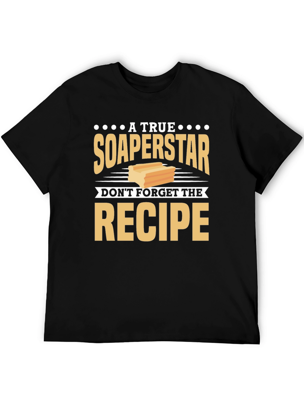 Soaperstar T-Shirt - Dont Forget the Recipe!