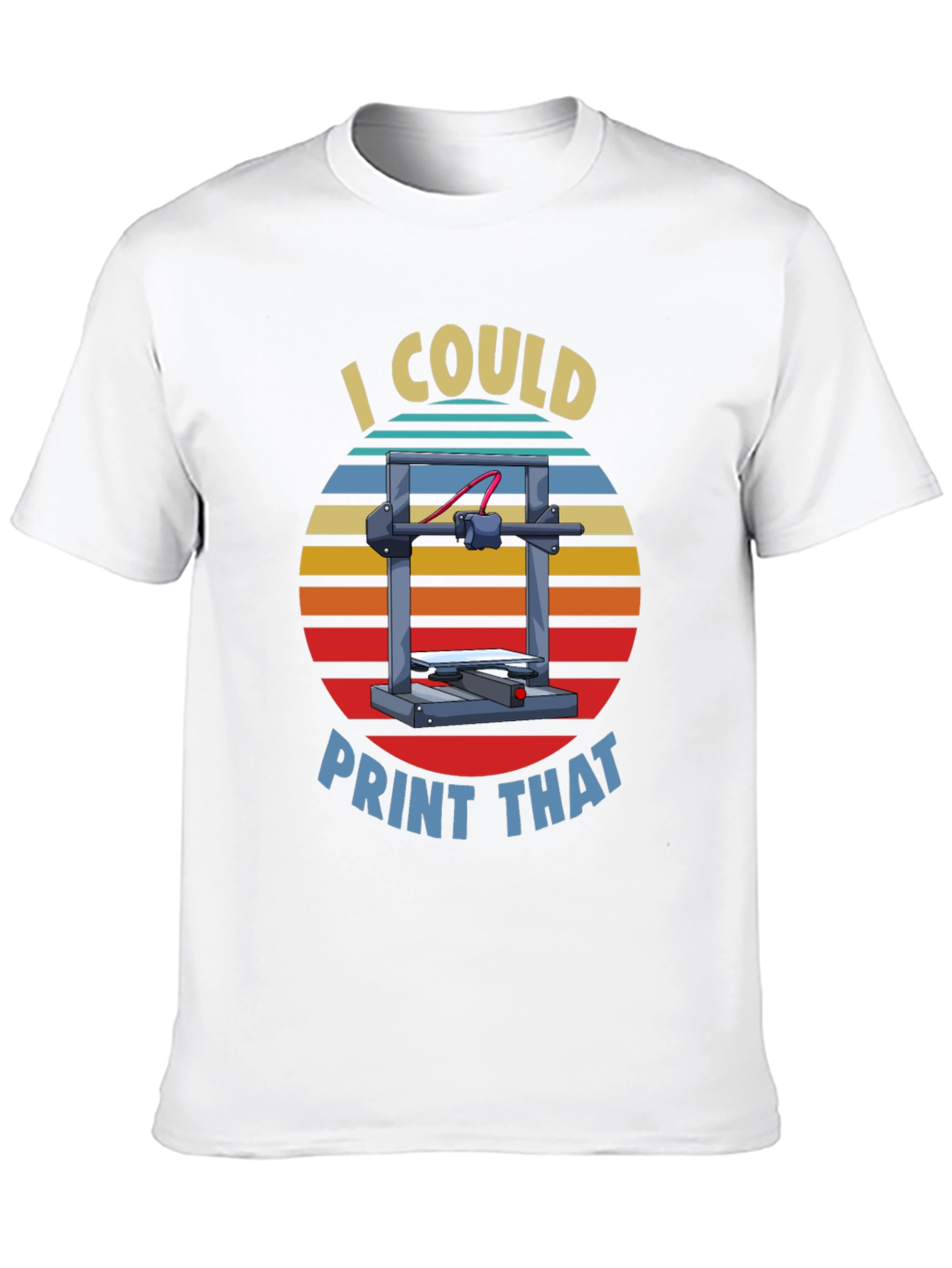 I Could Print That 3D Printer T-Shirt