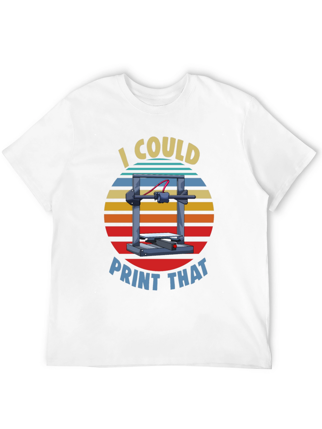 I Could Print That 3D Printer T-Shirt