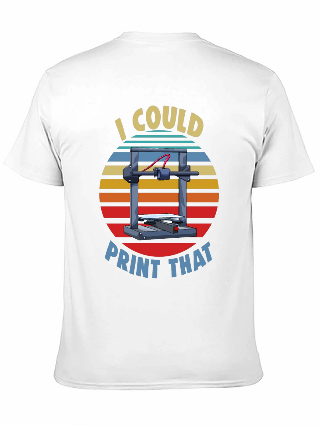 I Could Print That 3D Printer T-Shirt