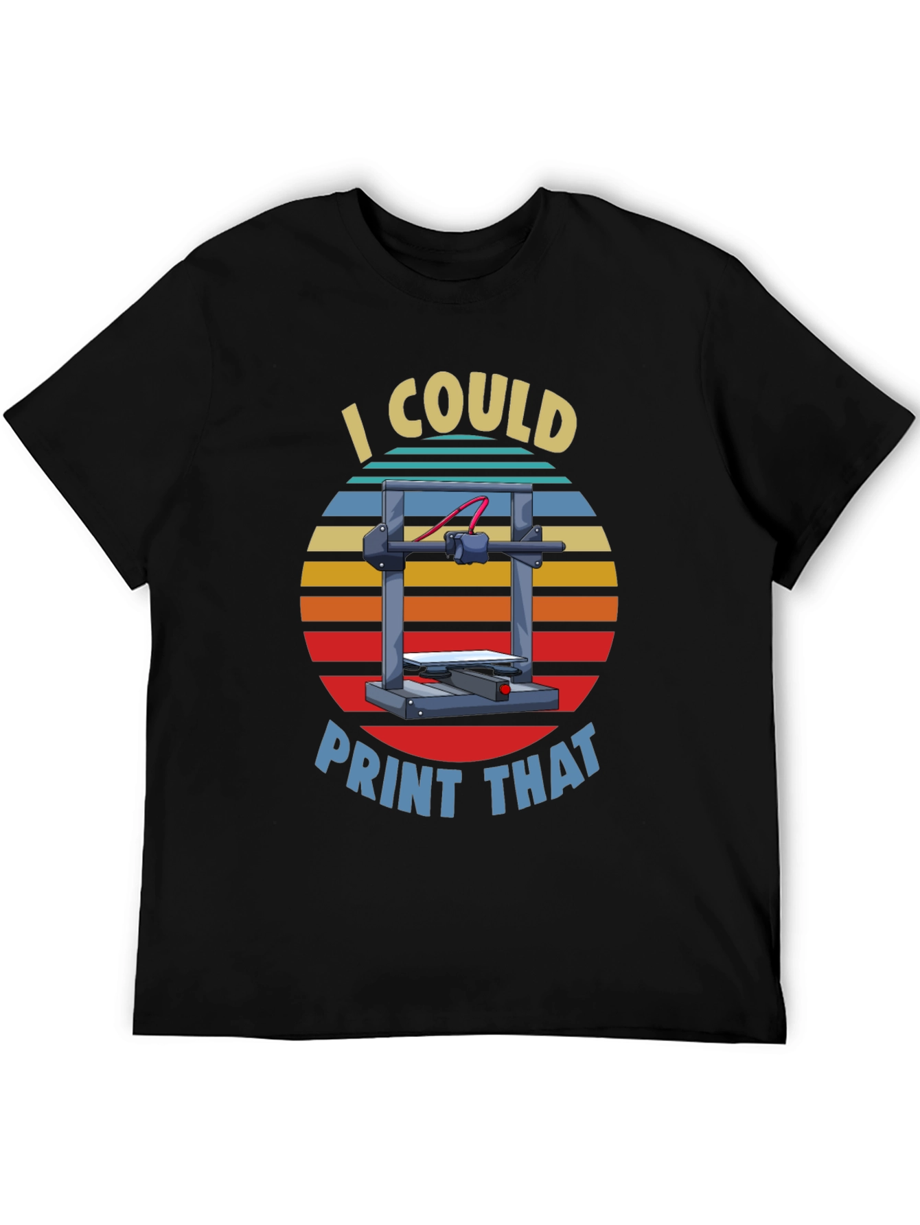 I Could Print That 3D Printer T-Shirt