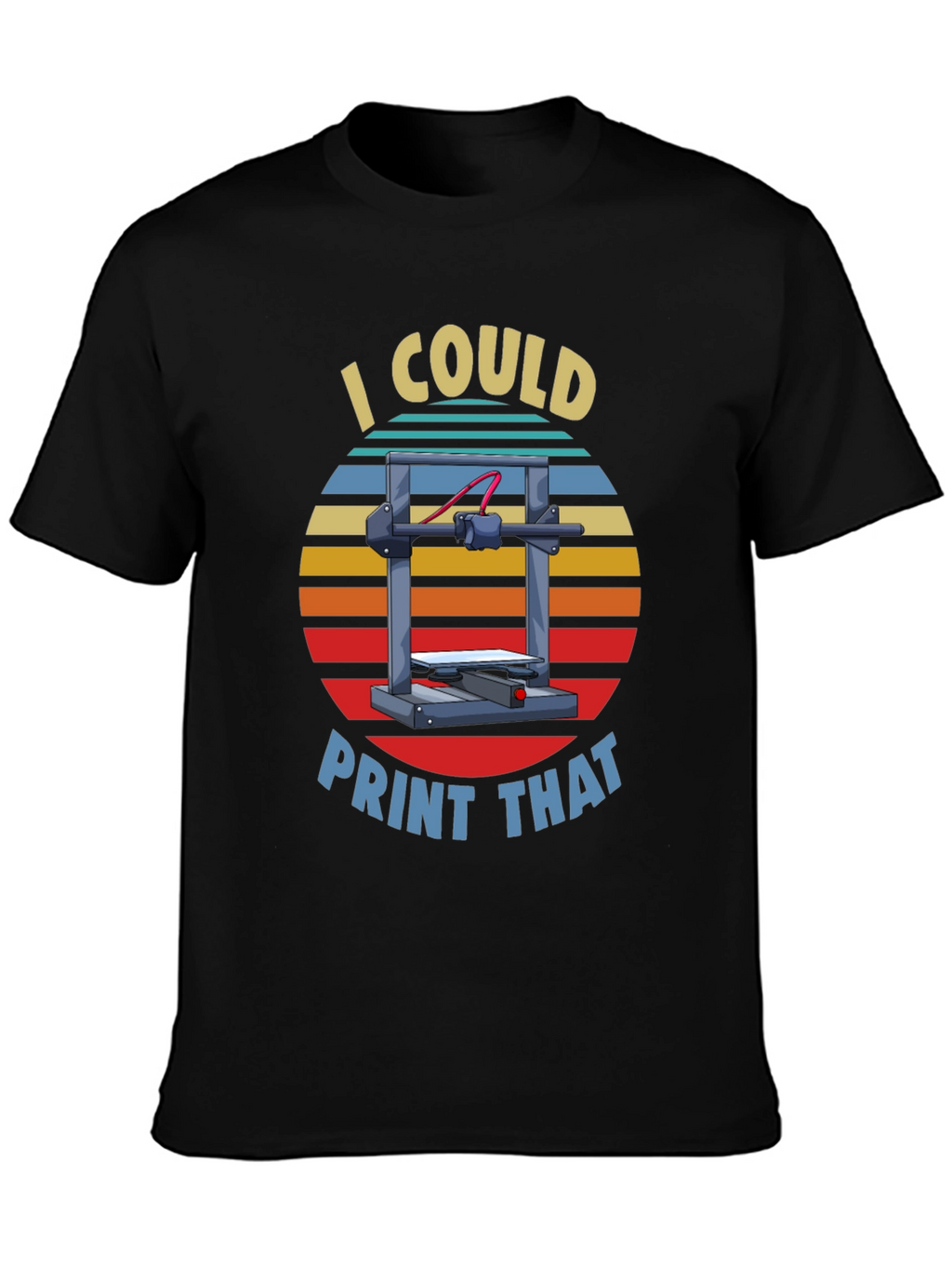 I Could Print That 3D Printer T-Shirt