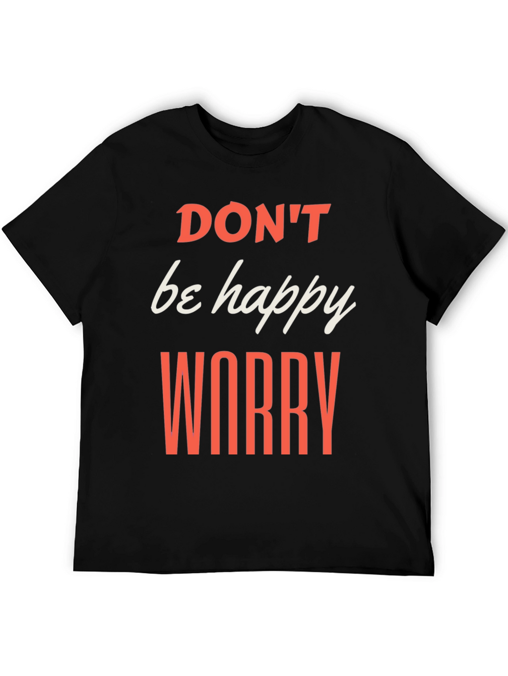 Dont be Happy Worry T-Shirt