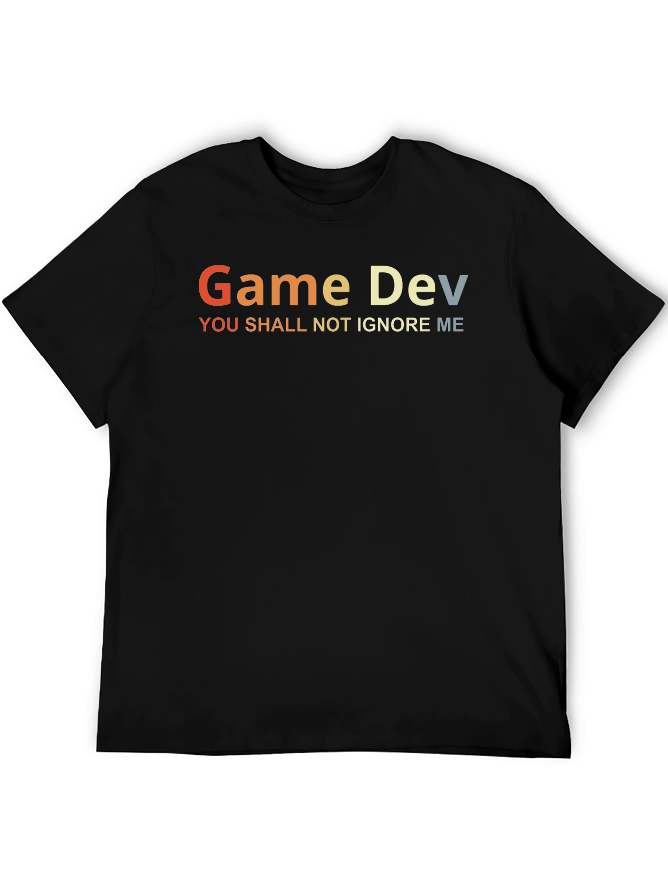Game Dev T-Shirt - You Shall Not Ignore Me
