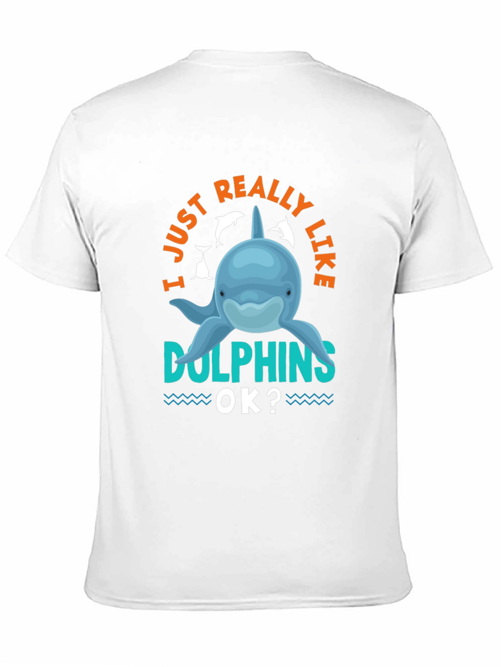 I Just Really Like Dolphins OK? T-Shirt