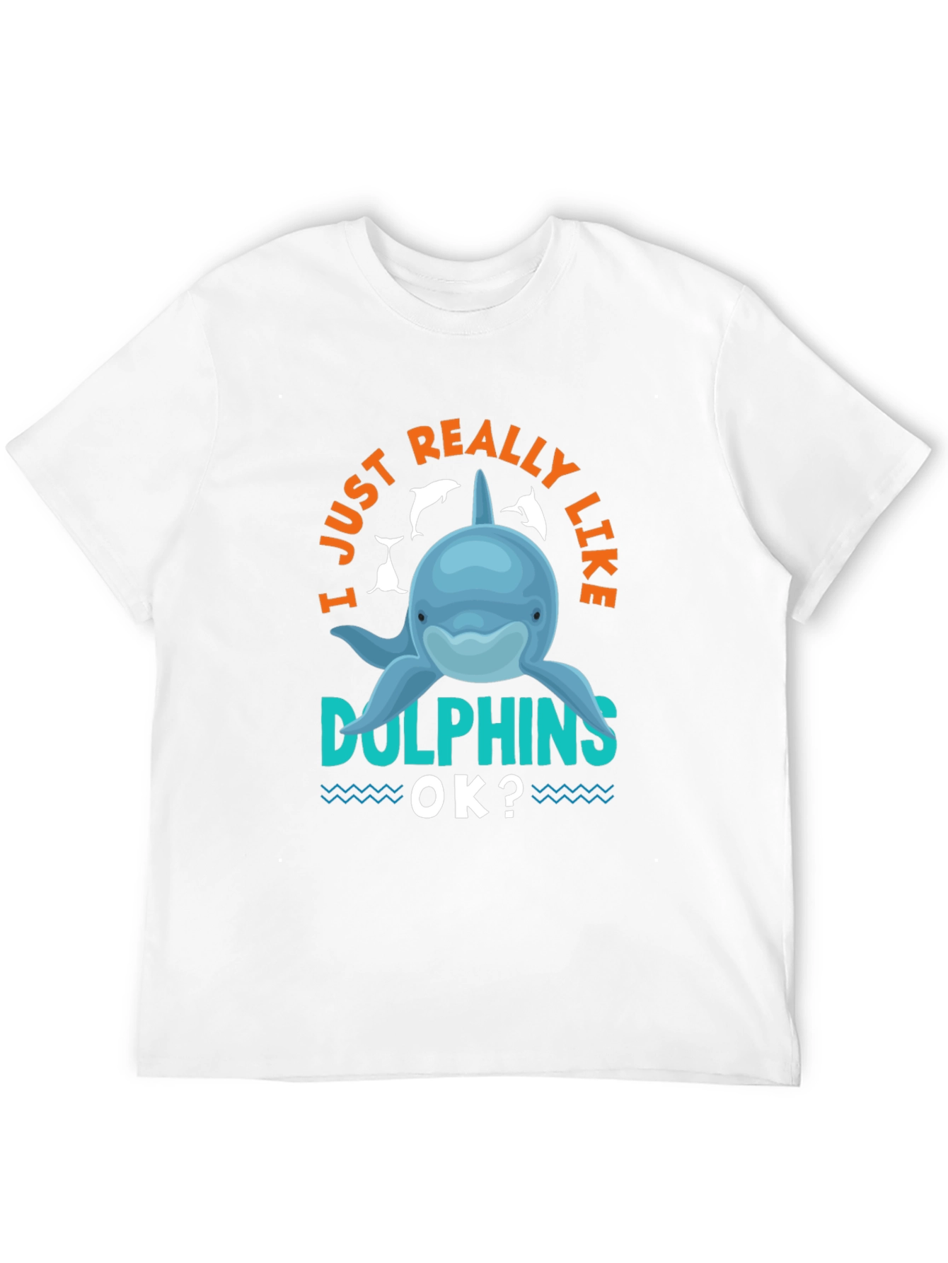 I Just Really Like Dolphins OK? T-Shirt