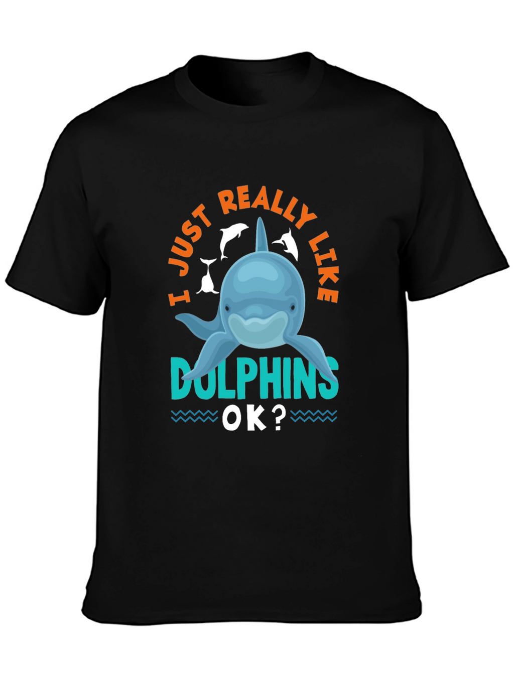 I Just Really Like Dolphins OK? T-Shirt