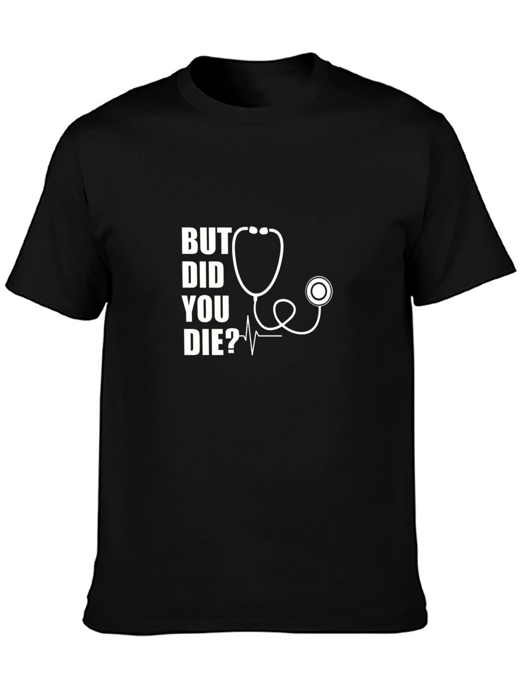 But Did You Die? Stethoscope Graphic T-Shirt