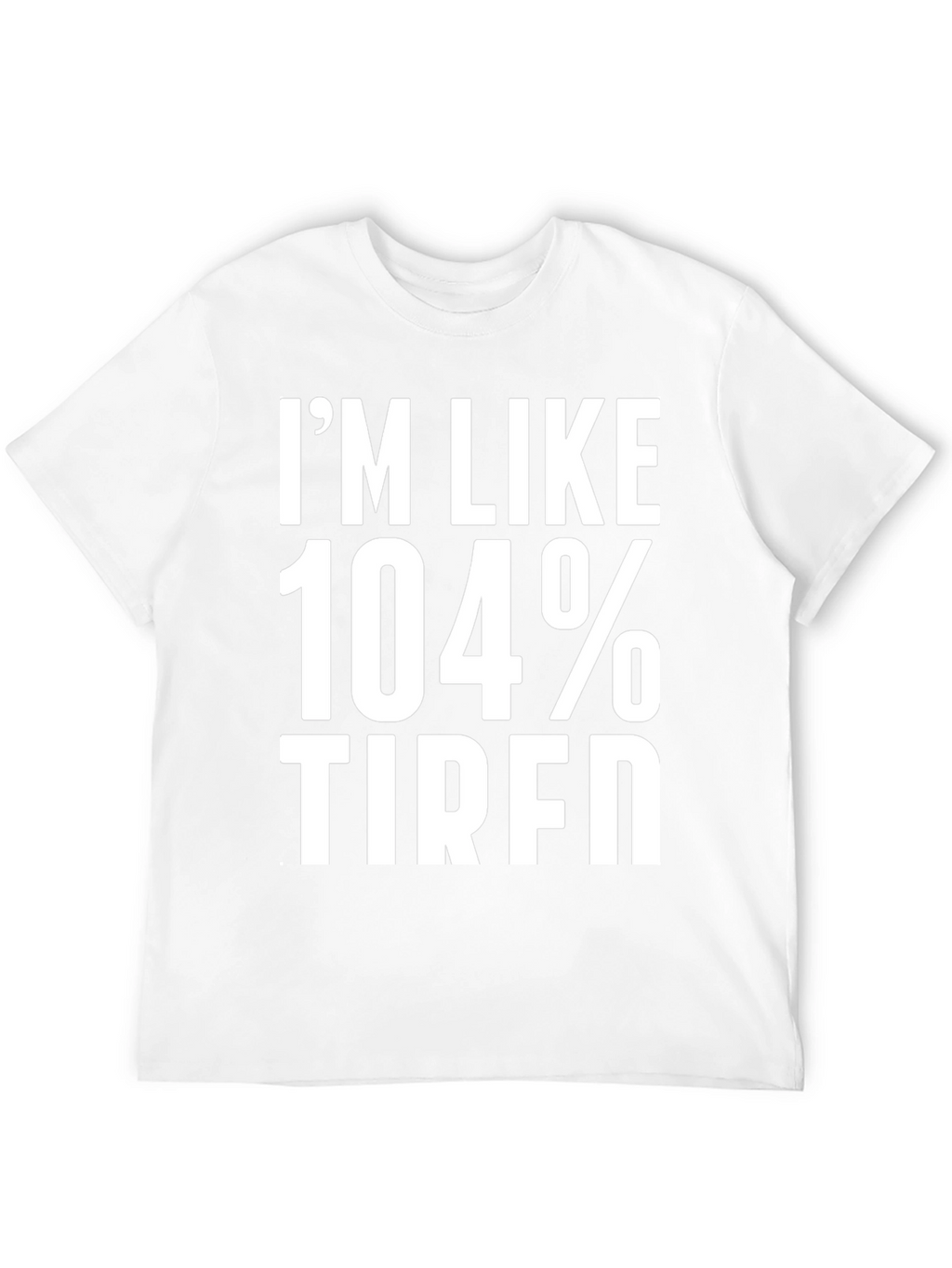 Im Like 104% Tired Graphic Tee
