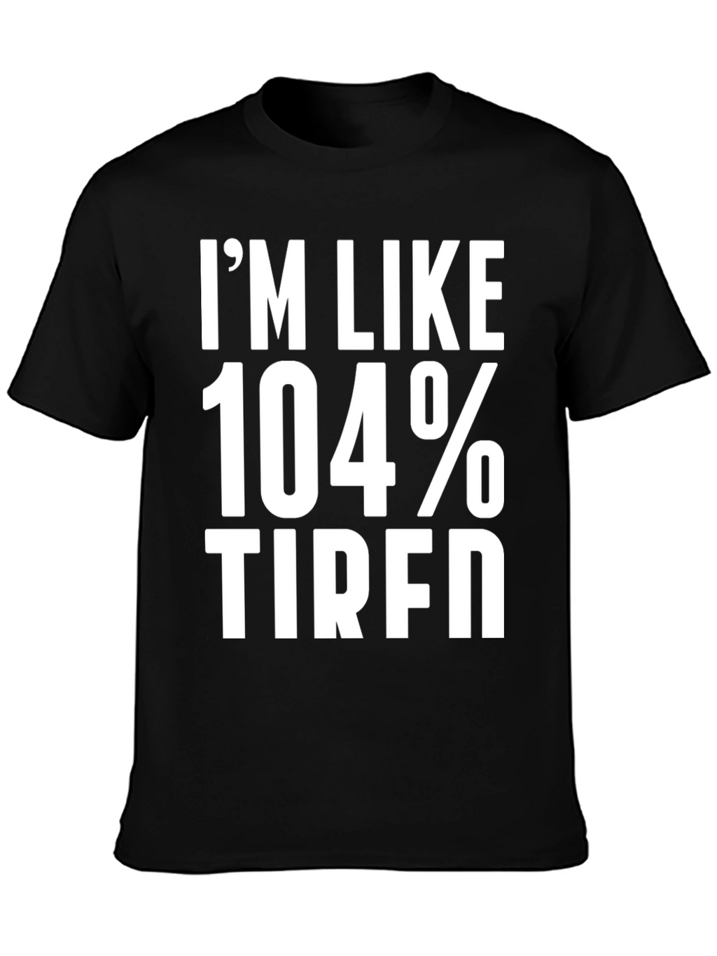 Im Like 104% Tired Graphic Tee