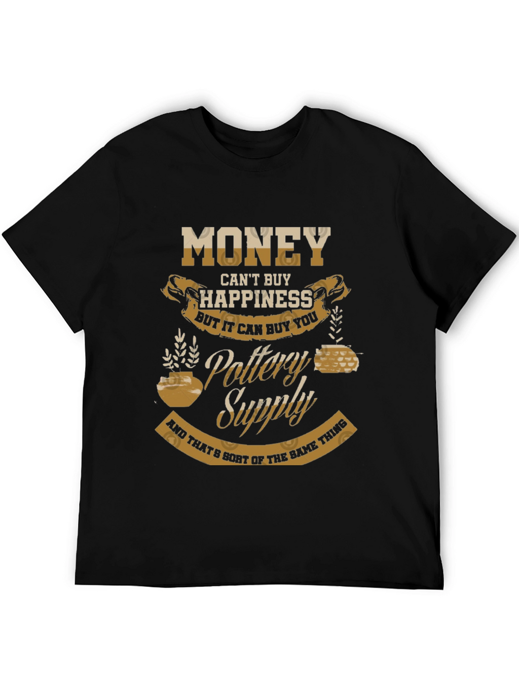 Pottery Supply T-Shirt - Money Cant Buy Happiness