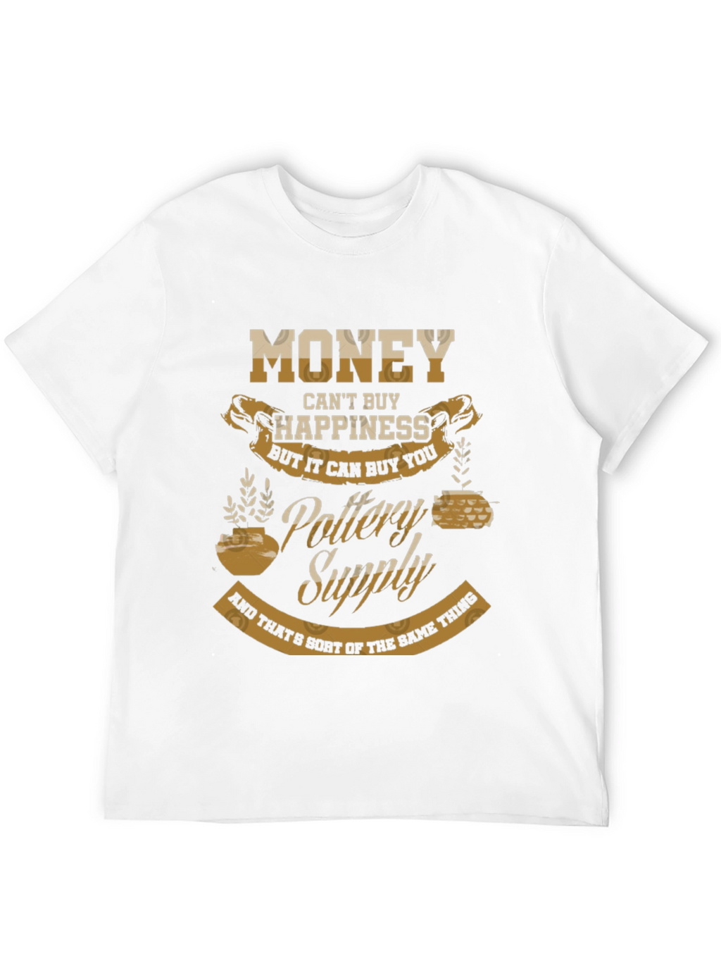 Pottery Supply T-Shirt - Money Cant Buy Happiness
