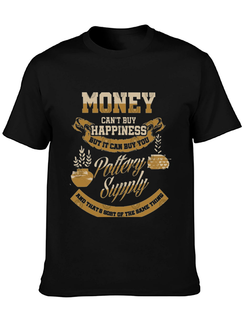Pottery Supply T-Shirt - Money Cant Buy Happiness