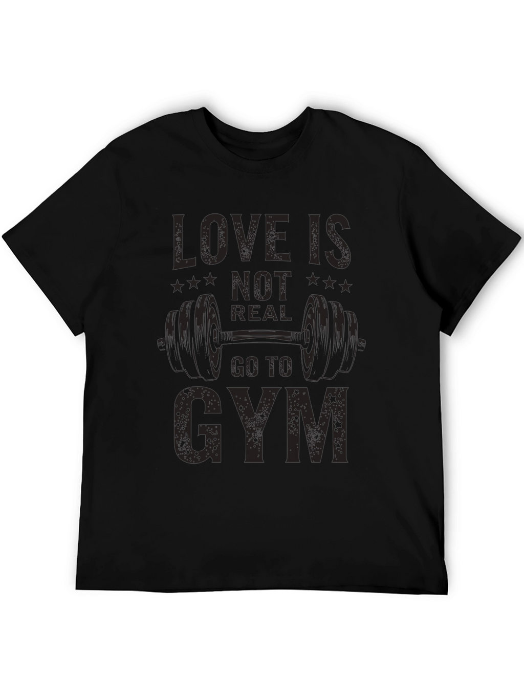 Love is Not Real Go to Gym T-Shirt