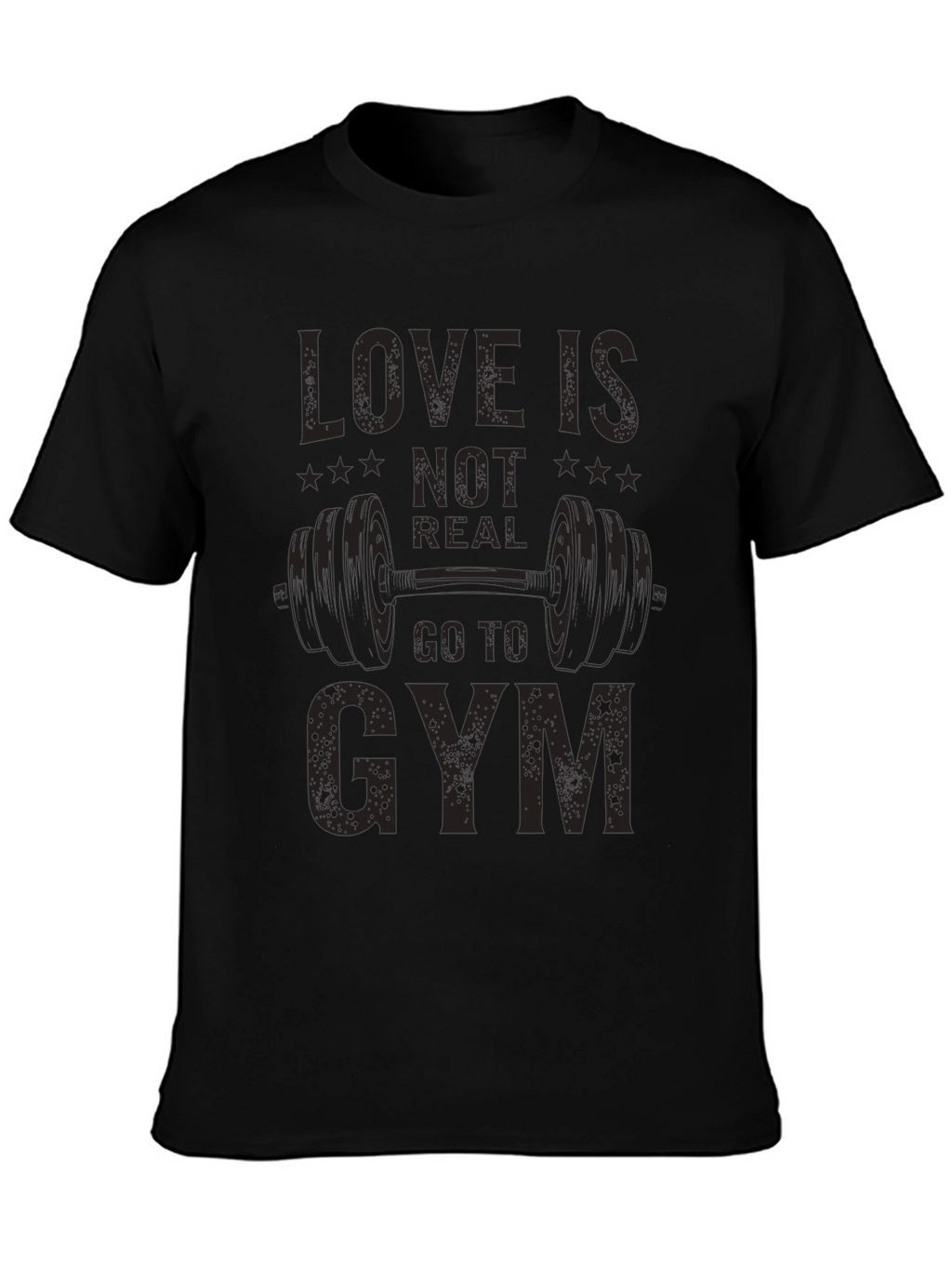 Love is Not Real Go to Gym T-Shirt
