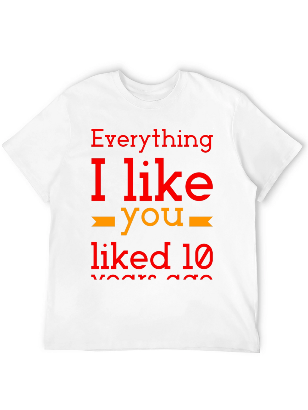 Everything I Like You Liked 10 Years Ago T-Shirt