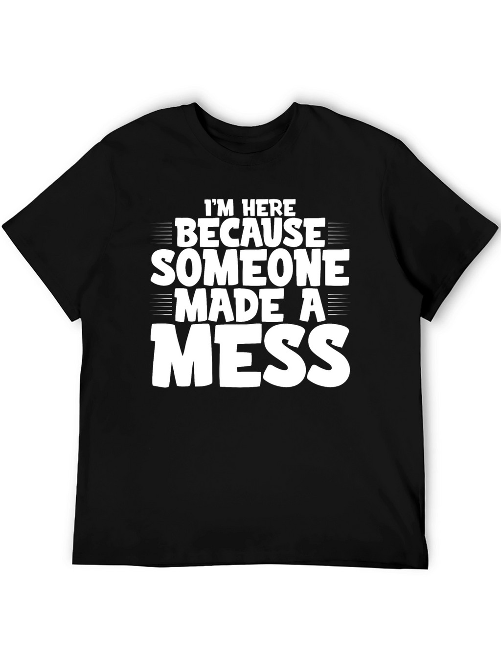 Im Here Because Someone Made a Mess T-Shirt
