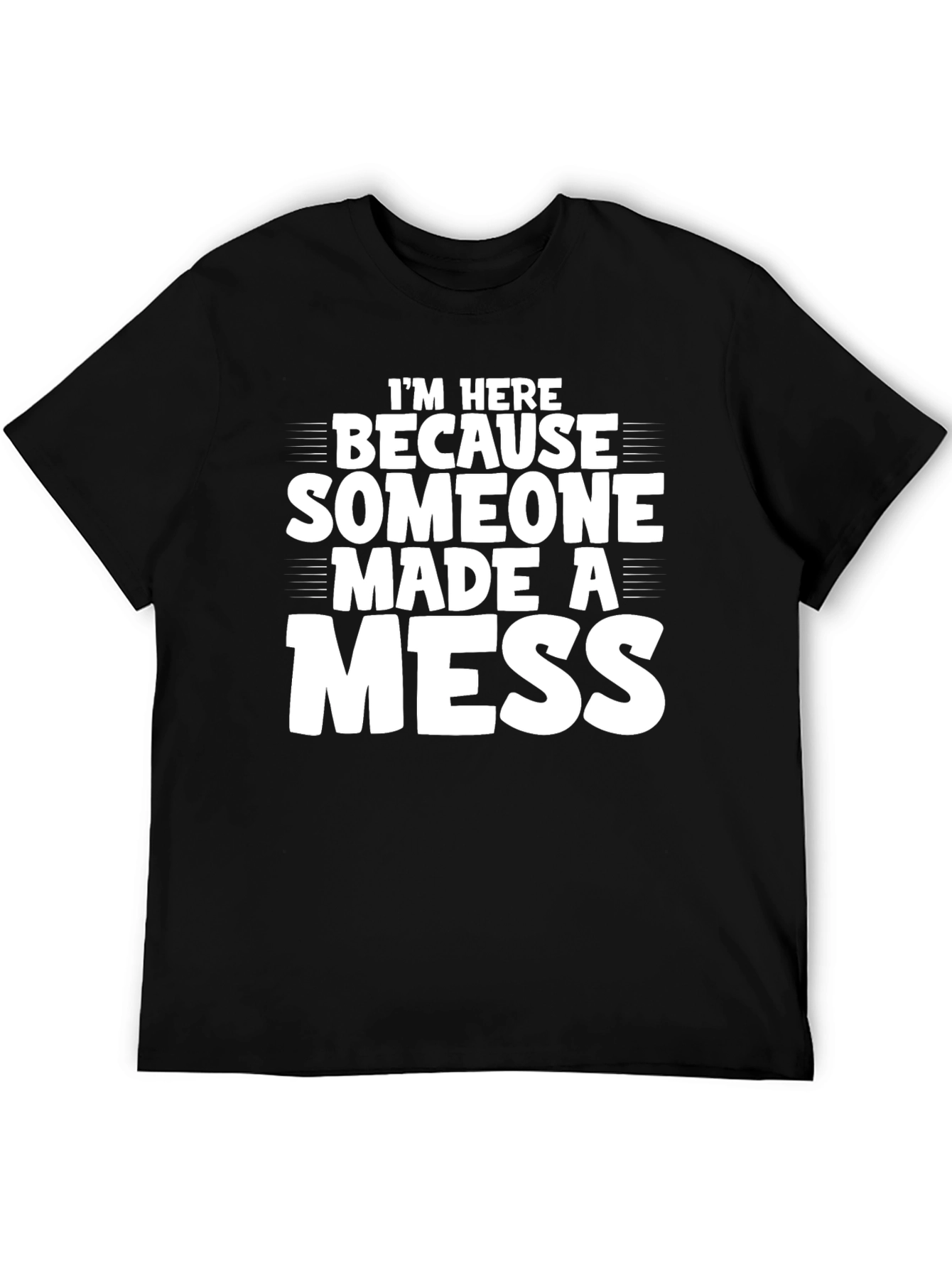Im Here Because Someone Made a Mess T-Shirt