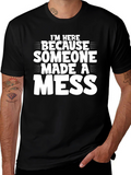 Im Here Because Someone Made a Mess T-Shirt