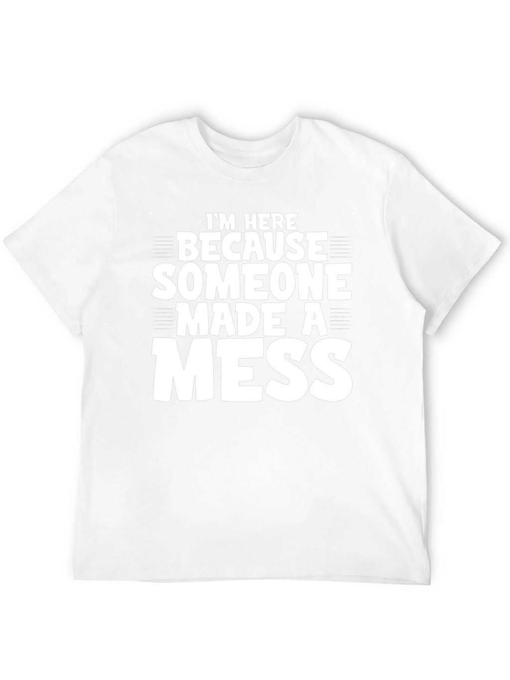 Im Here Because Someone Made a Mess T-Shirt