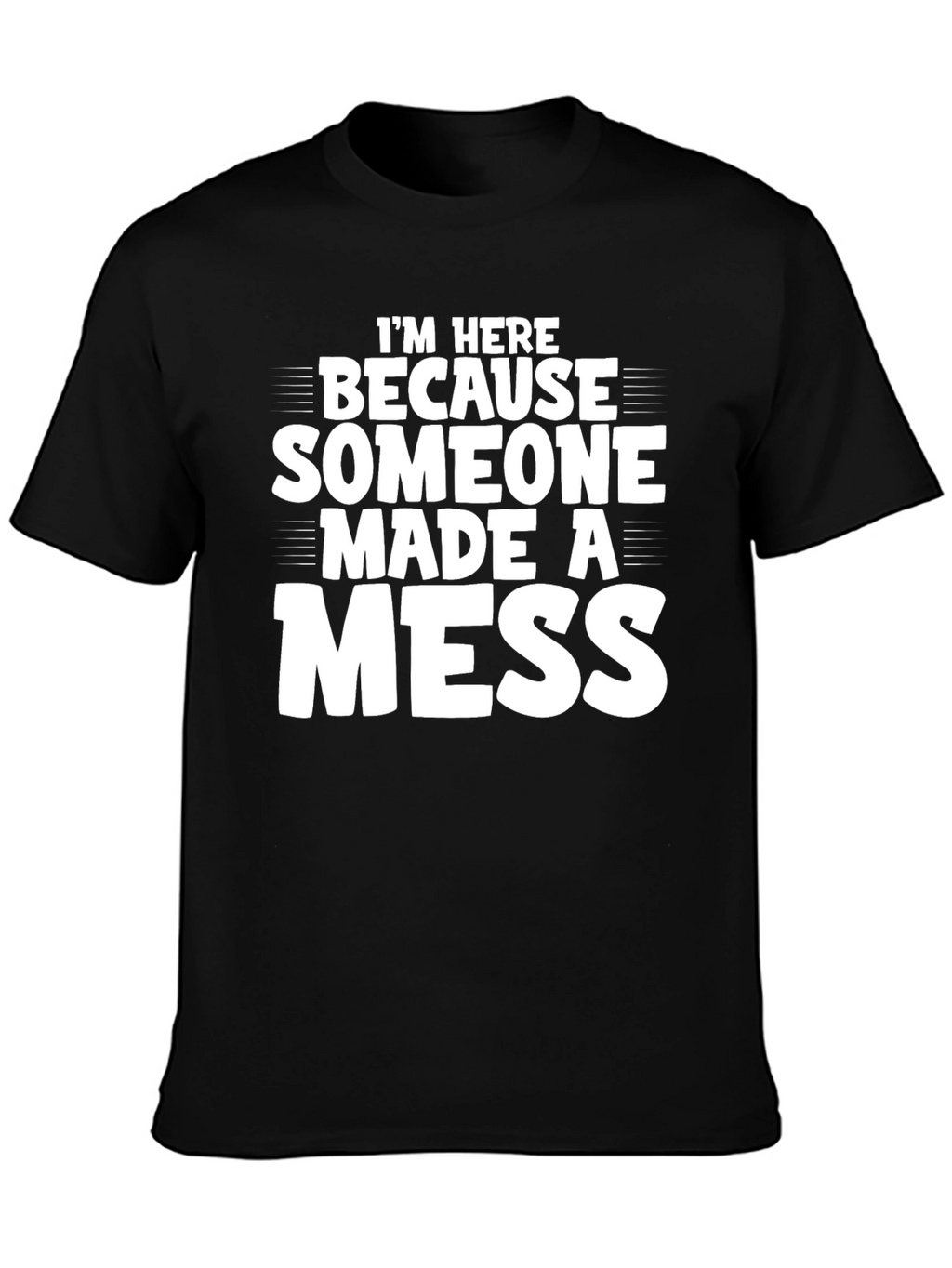 Im Here Because Someone Made a Mess T-Shirt