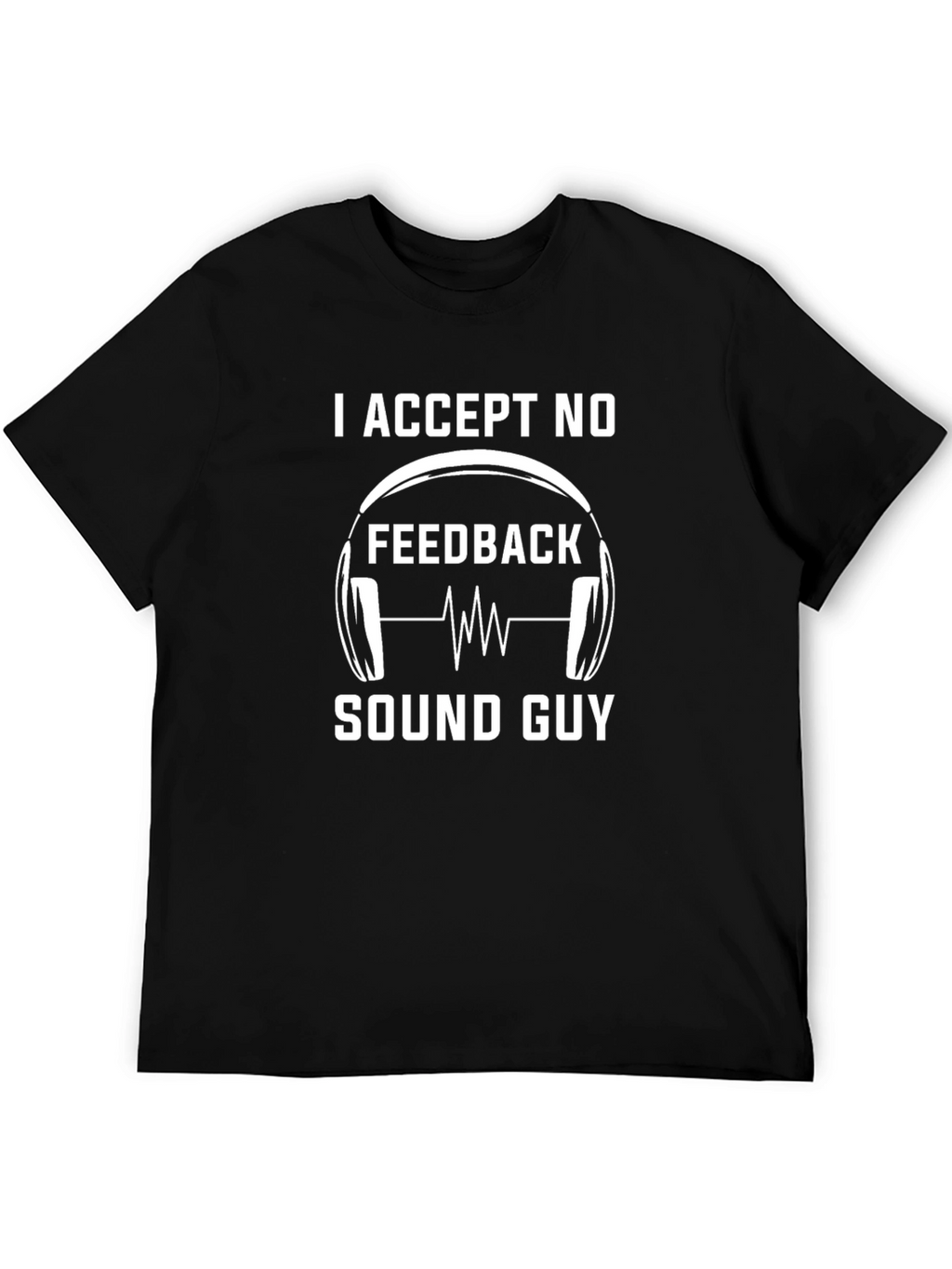 I Accept No Feedback Sound Guy T-Shirt