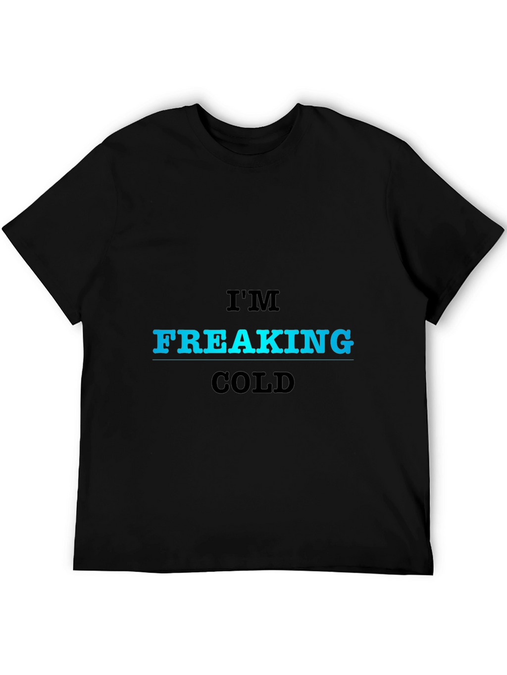 Im Freaking Cold T-Shirt - Bold Statement Tee