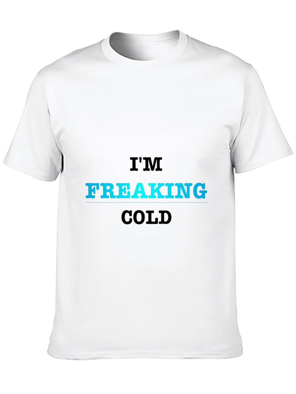 Im Freaking Cold T-Shirt - Bold Statement Tee