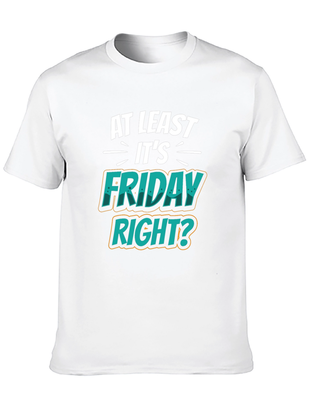 At Least Its Friday Right? T-Shirt