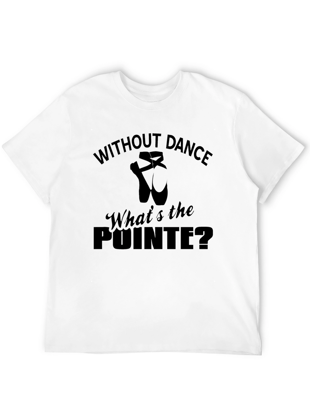 Without Dance Whats the Pointe Ballet T-Shirt