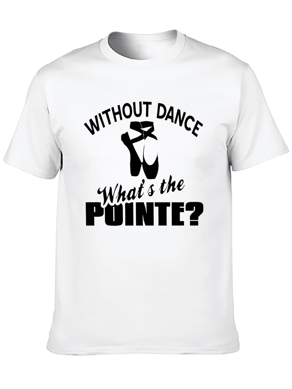 Without Dance Whats the Pointe Ballet T-Shirt