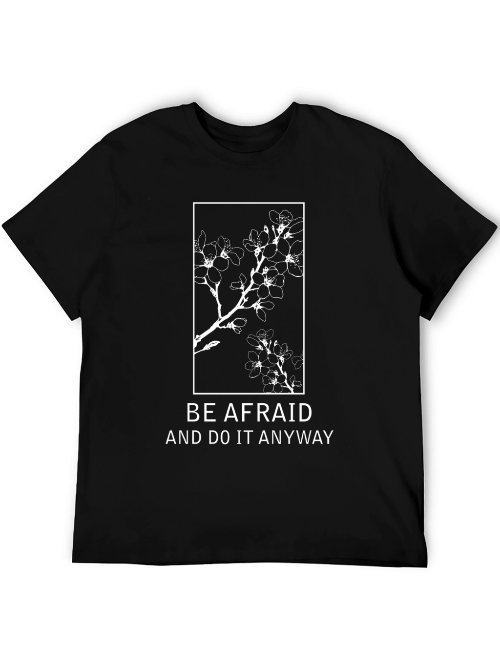Be Afraid T-Shirt: Floral Design Motivational Quote