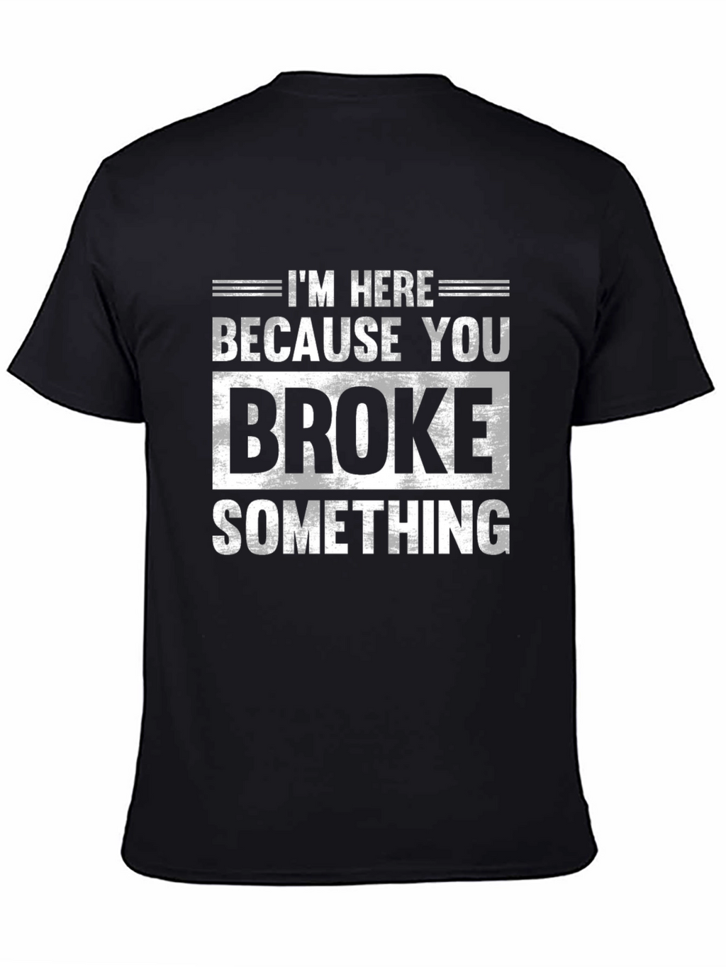 Im Here Because You Broke Something Black T-Shirt