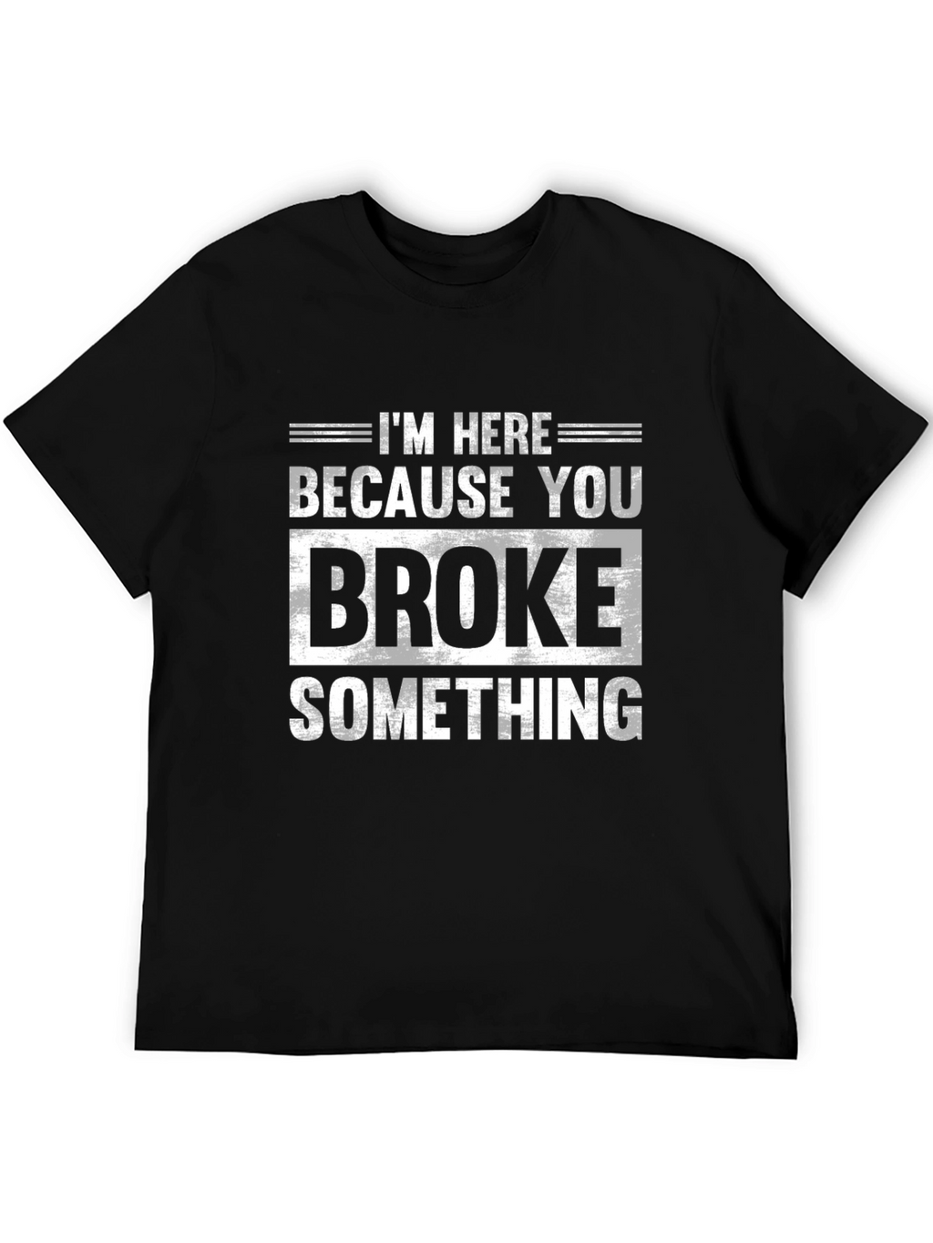 Im Here Because You Broke Something Black T-Shirt