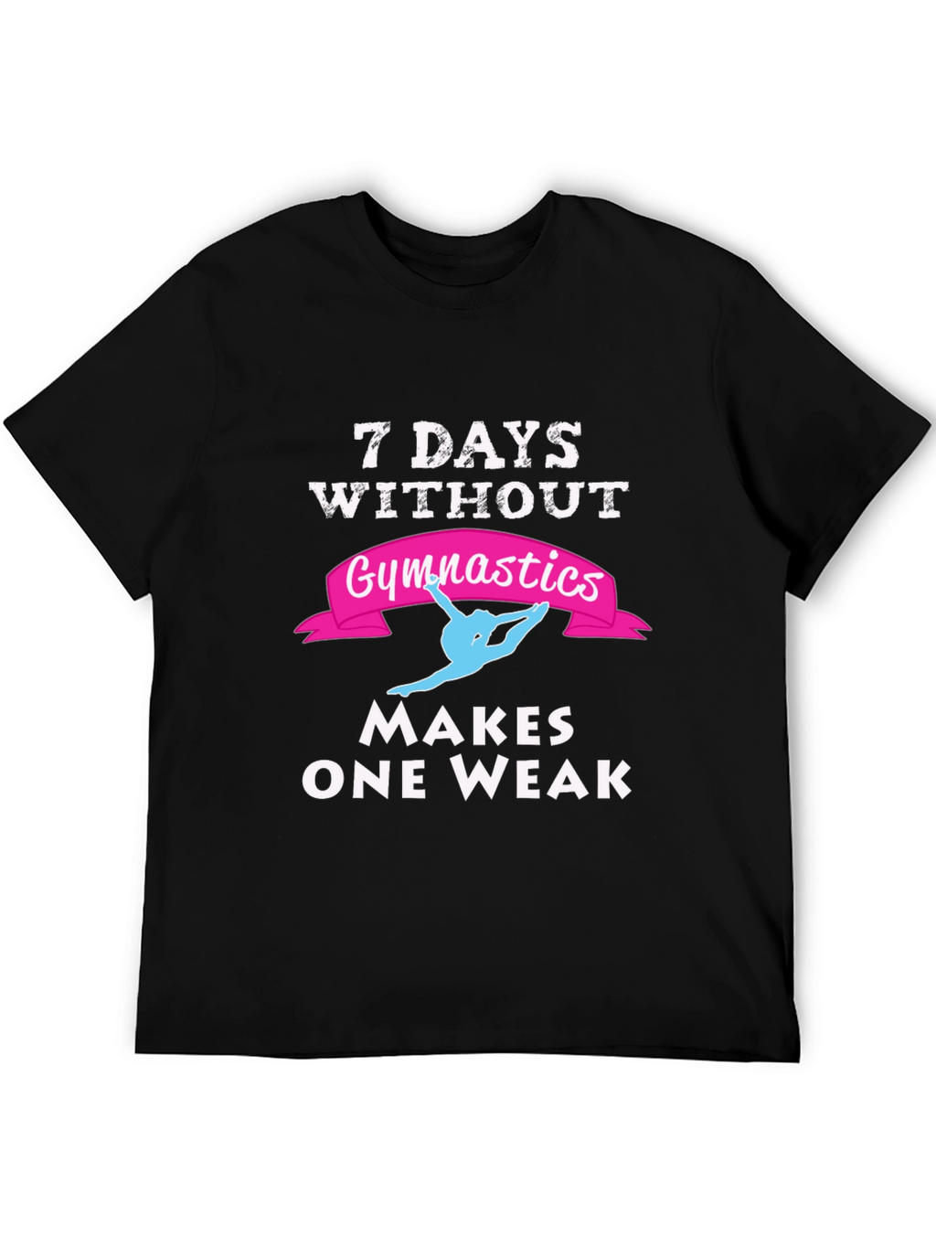 7 Days Without Gymnastics T-Shirt - Makes One Weak!