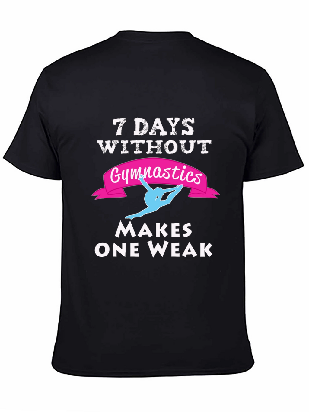 7 Days Without Gymnastics T-Shirt - Makes One Weak!