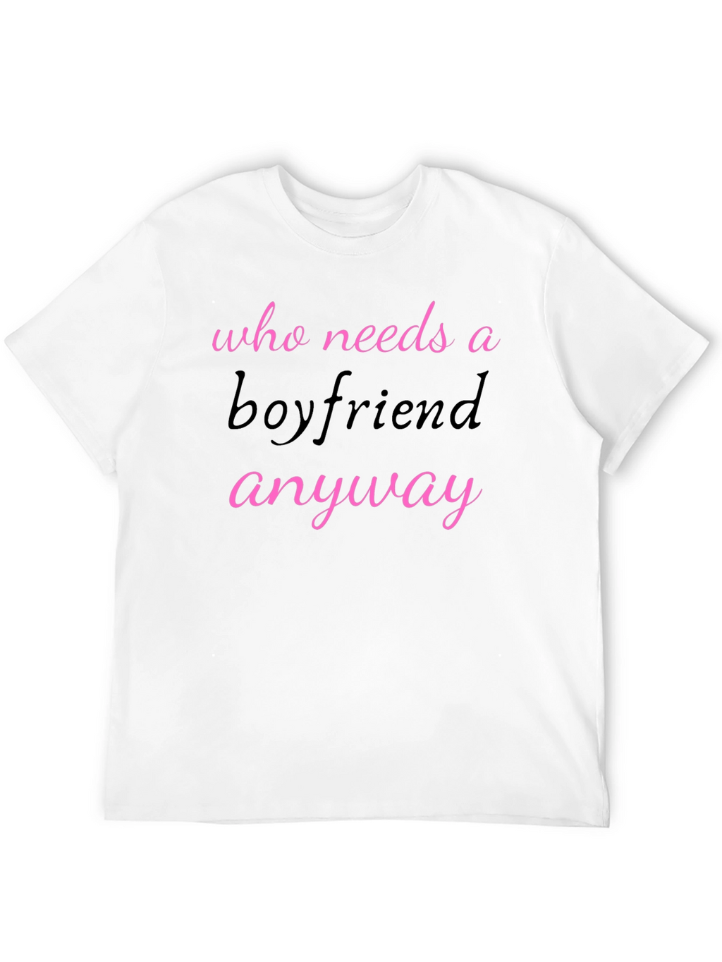 Who Needs A Boyfriend Anyway T-Shirt