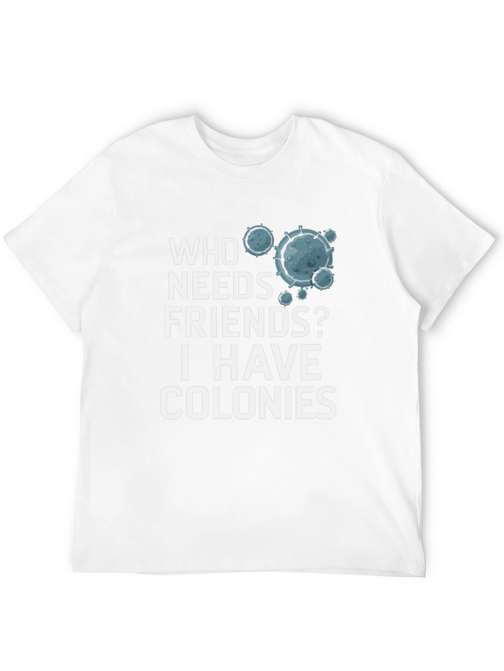 Who Needs Friends? Colonies T-Shirt - Funny Science Tee