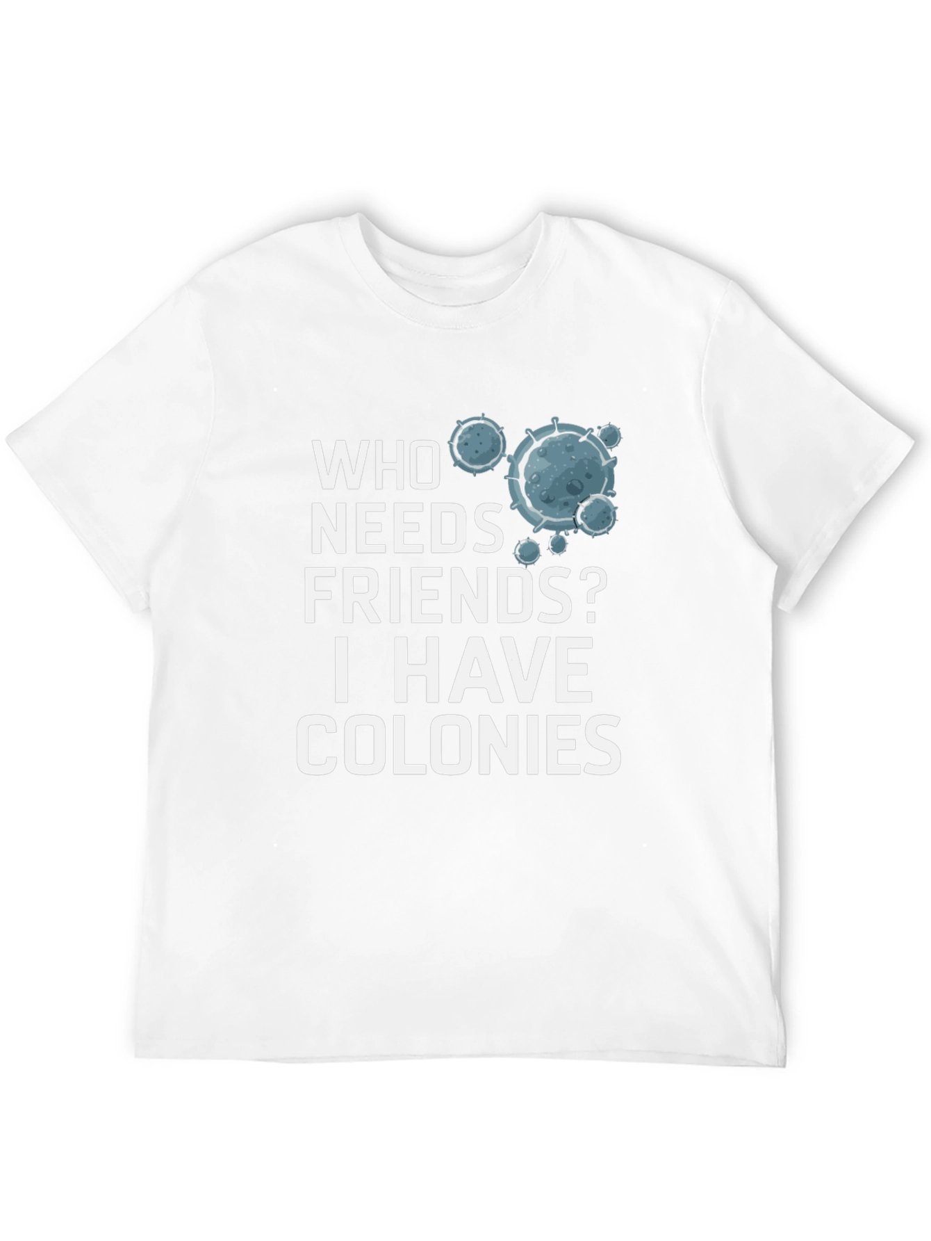 Who Needs Friends? Colonies T-Shirt - Funny Science Tee