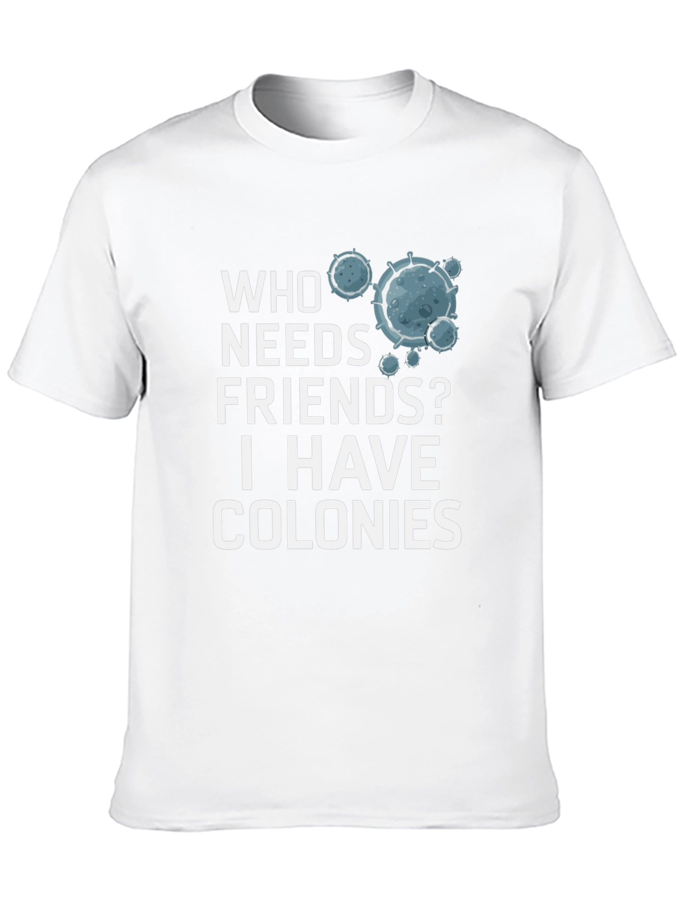 Who Needs Friends? Colonies T-Shirt - Funny Science Tee