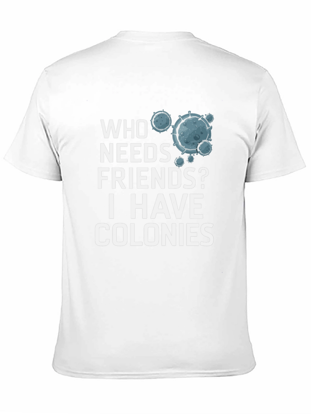 Who Needs Friends? Colonies T-Shirt - Funny Science Tee