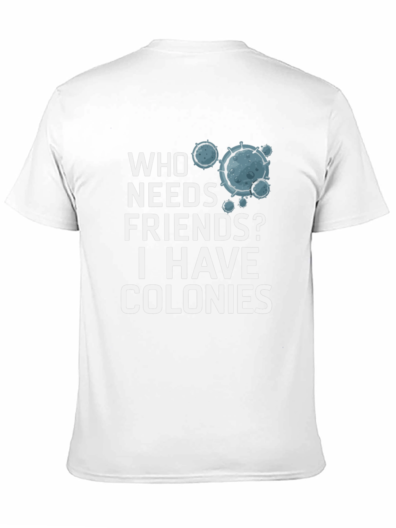 Who Needs Friends? Colonies T-Shirt - Funny Science Tee