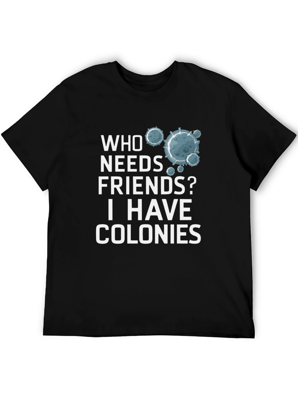 Who Needs Friends? Colonies T-Shirt - Funny Science Tee