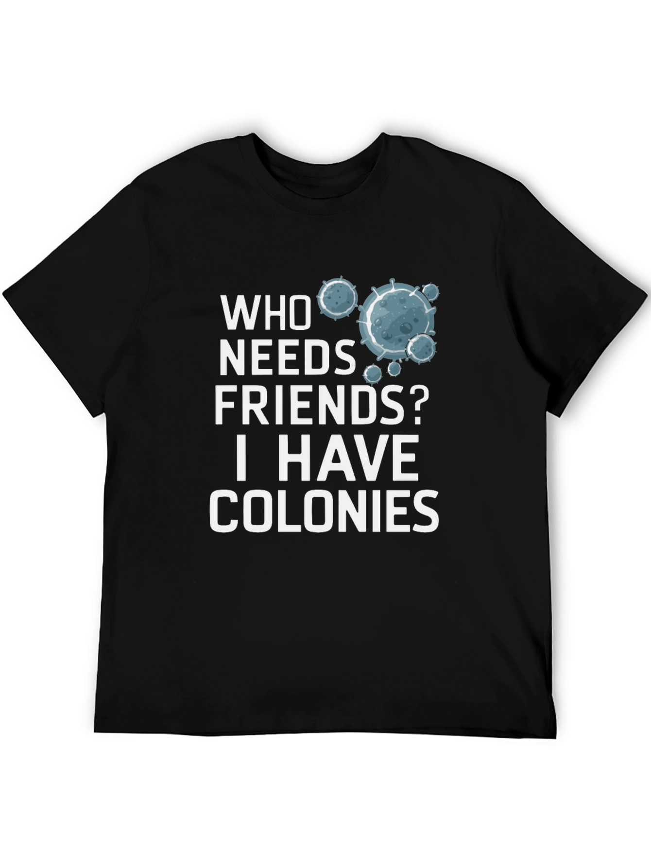 Who Needs Friends? Colonies T-Shirt - Funny Science Tee