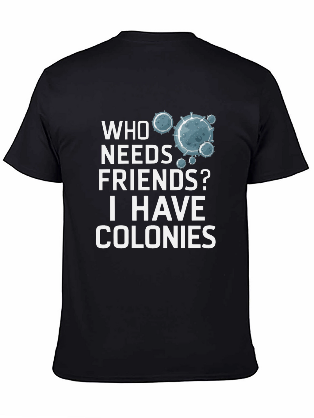 Who Needs Friends? Colonies T-Shirt - Funny Science Tee